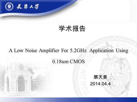 学术报告 A Low Noise Amplifier For 5.2GHz Application Using 0.18um CMOS 蔡天昊 2014.04.4.