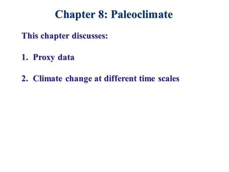 Chapter 8: Paleoclimate This chapter discusses: 1.Proxy data 2.Climate change at different time scales.