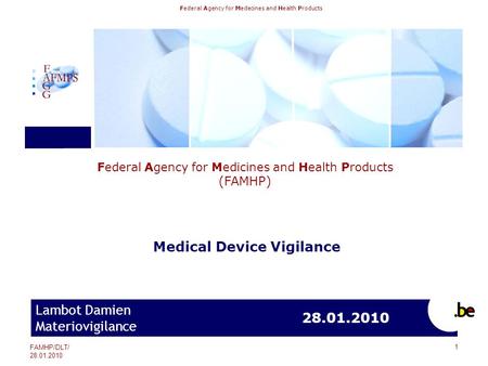 Federal Agency for Medecines and Health Products Federal Agency for Medicines and Health Products (FAMHP) FAMHP/DLT/ 28.01.2010 Lambot Damien Materiovigilance.
