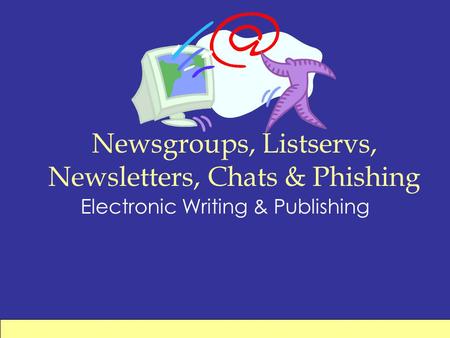 Newsgroups, Listservs, Newsletters, Chats & Phishing