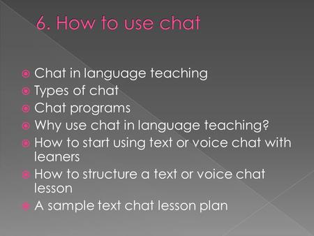  Chat in language teaching  Types of chat  Chat programs  Why use chat in language teaching?  How to start using text or voice chat with leaners 