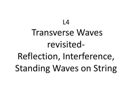 L4 Transverse Waves revisited- Reflection, Interference, Standing Waves on String.