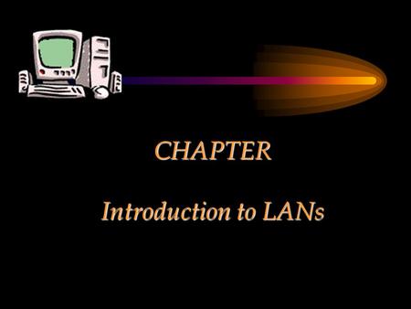 CHAPTER Introduction to LANs. MODULE Purpose and Use of a Network.