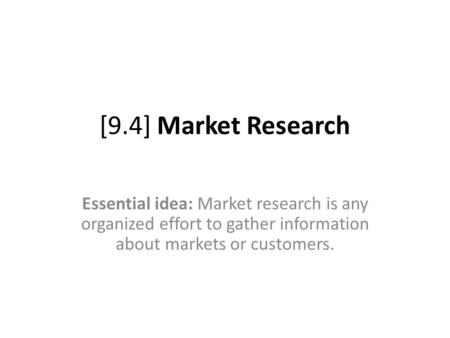 [9.4] Market Research Essential idea: Market research is any organized effort to gather information about markets or customers.