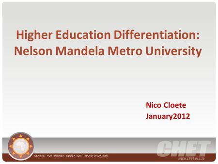 Higher Education Differentiation: Nelson Mandela Metro University Nico Cloete January2012.