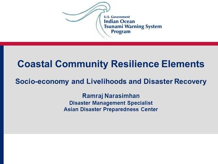 Coastal Community Resilience Elements Socio-economy and Livelihoods and Disaster Recovery Ramraj Narasimhan Disaster Management Specialist Asian Disaster.