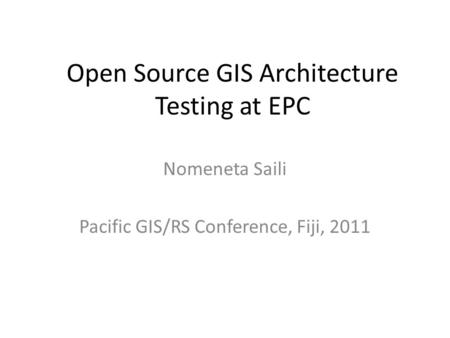 Open Source GIS Architecture Testing at EPC Nomeneta Saili Pacific GIS/RS Conference, Fiji, 2011.