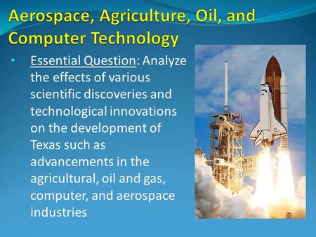 Essential Question: Analyze the effects of various scientific discoveries and technological innovations on the development of Texas such as advancements.