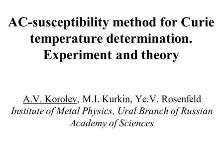 AC-susceptibility method for Curie temperature determination. Experiment and theory A.V. Korolev, M.I. Kurkin, Ye.V. Rosenfeld Institute of Metal Physics,