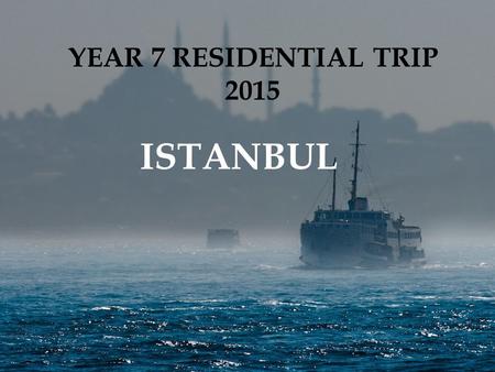 YEAR 7 RESIDENTIAL TRIP 2015 ISTANBUL. ISTANBUL RESIDENTIAL TRIP BESA residential trips Learning Schedule Trip information Questions.