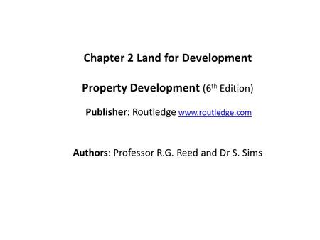 Chapter 2 Land for Development Property Development (6 th Edition) Publisher: Routledge www.routledge.comwww.routledge.com Authors: Professor R.G. Reed.