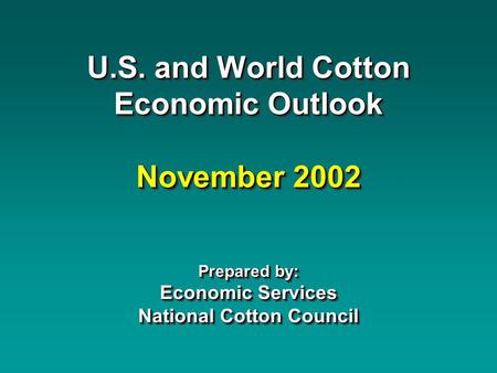 U.S. and World Cotton Economic Outlook November 2002 Prepared by: Economic Services National Cotton Council.