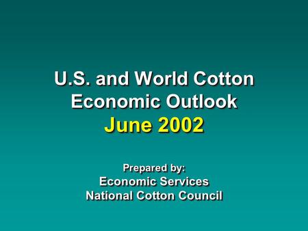 U.S. and World Cotton Economic Outlook June 2002 Prepared by: Economic Services National Cotton Council.