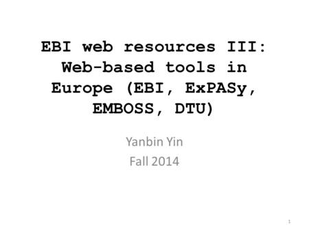 EBI web resources III: Web-based tools in Europe (EBI, ExPASy, EMBOSS, DTU) Yanbin Yin Fall 2014.