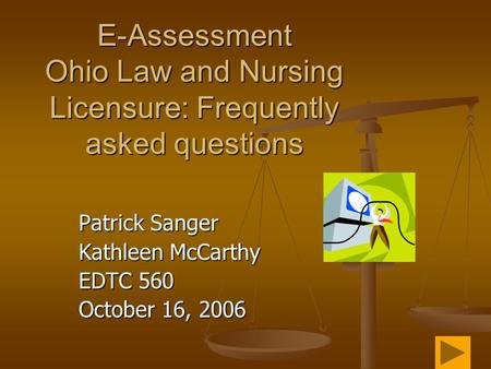 Patrick Sanger Kathleen McCarthy EDTC 560 October 16, 2006 E-Assessment Ohio Law and Nursing Licensure: Frequently asked questions.