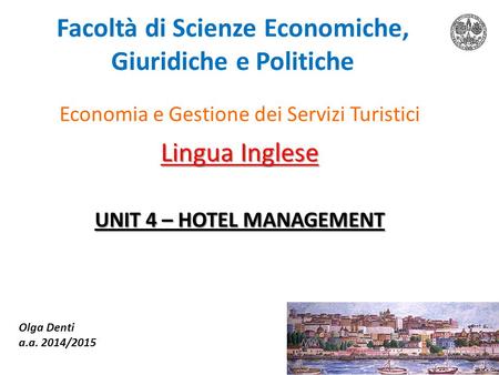 Facoltà di Scienze Economiche, Giuridiche e Politiche Economia e Gestione dei Servizi Turistici Lingua Inglese UNIT 4 – HOTEL MANAGEMENT Olga Denti a.a.