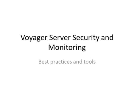 Voyager Server Security and Monitoring Best practices and tools.