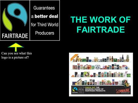 THE WORK OF FAIRTRADE Can you see what this logo is a picture of?