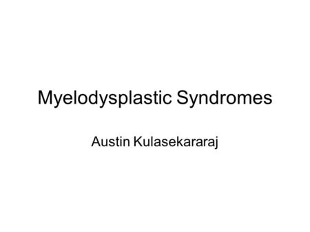 Myelodysplastic Syndromes Austin Kulasekararaj. Background and Why? Described in 1900 Defined as MDS only in 1982-abnormal clone (don’t think it spreads.