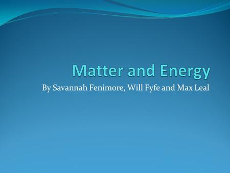 By Savannah Fenimore, Will Fyfe and Max Leal. What is Matter and Mass? Matter is what makes up everything in the universe. Matter defined is anything.