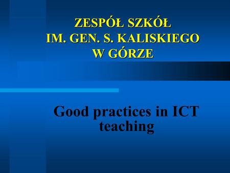 ZESPÓŁ SZKÓŁ IM. GEN. S. KALISKIEGO W GÓRZE Good practices in ICT teaching.