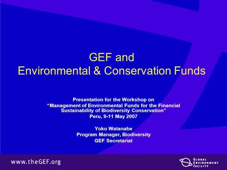 GEF and Environmental & Conservation Funds Presentation for the Workshop on “Management of Environmental Funds for the Financial Sustainability of Biodiversity.