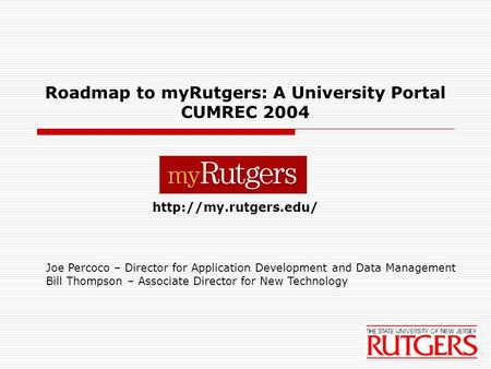 1 Roadmap to myRutgers: A University Portal CUMREC 2004  Joe Percoco – Director for Application Development and Data Management Bill.