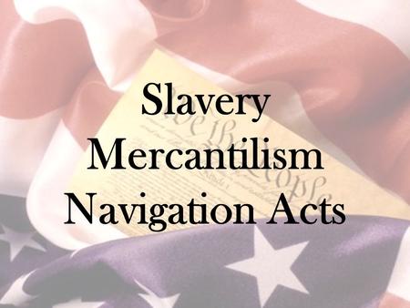 Slavery Mercantilism Navigation Acts. Mercantilism Main economic theory of the time National self-sufficiency by amassing gold & silver.