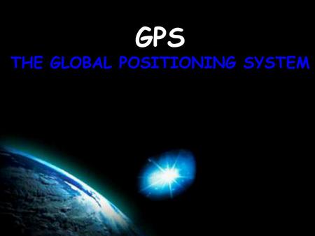 GPS THE GLOBAL POSITIONING SYSTEM. GPS It’s in cars, boats, planes, tractors, golf carts, cell phones, shoes What is GPS?