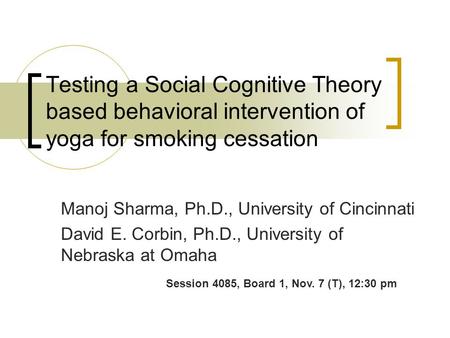Testing a Social Cognitive Theory based behavioral intervention of yoga for smoking cessation Manoj Sharma, Ph.D., University of Cincinnati David E. Corbin,