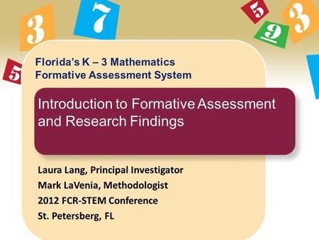 Florida’s K – 3 Mathematics Formative Assessment System Introduction to Formative Assessment and Research Findings Laura Lang, Principal Investigator Mark.
