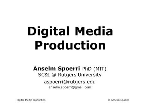 © Anselm SpoerriDigital Media Production Info + Web Tech Course Anselm Spoerri PhD (MIT) Rutgers University
