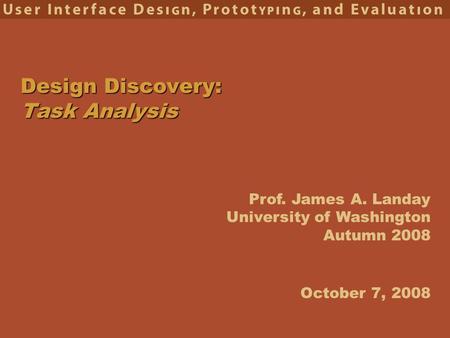 Prof. James A. Landay University of Washington Autumn 2008 Design Discovery: Task Analysis October 7, 2008.