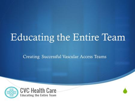  Educating the Entire Team Creating Successful Vascular Access Teams.