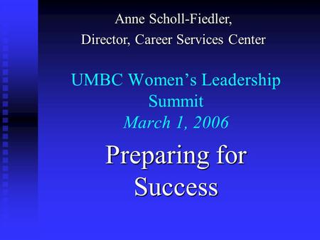 UMBC Women’s Leadership Summit March 1, 2006 Preparing for Success Anne Scholl-Fiedler, Director, Career Services Center.