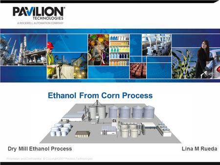 Proprietary and Confidential © Copyright 2007 Pavilion Technologies Ethanol From Corn Process Dry Mill Ethanol Process Lina M Rueda.