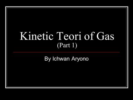 Kinetic Teori of Gas (Part 1) By Ichwan Aryono. Boyle’s Law If the temperature of gas in a container is maintained constant, the gas pressure is inversely.