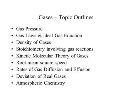 Gases – Topic Outlines Gas Pressure Gas Laws & Ideal Gas Equation Density of Gases Stoichiometry involving gas reactions Kinetic Molecular Theory of Gases.