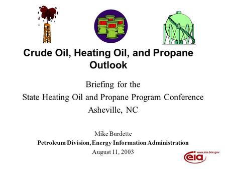 Crude Oil, Heating Oil, and Propane Outlook Briefing for the State Heating Oil and Propane Program Conference Asheville, NC Mike Burdette Petroleum Division,