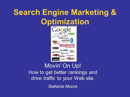 Search Engine Marketing & Optimization Movin’ On Up! How to get better rankings and drive traffic to your Web site. Stefanie Moore.