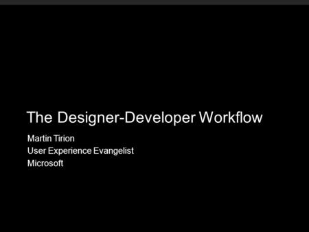 The Designer-Developer Workflow Martin Tirion User Experience Evangelist Microsoft.