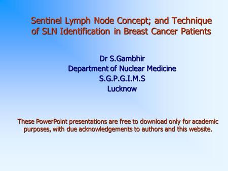 Sentinel Lymph Node Concept; and Technique of SLN Identification in Breast Cancer Patients Dr S.Gambhir Department of Nuclear Medicine S.G.P.G.I.M.SLucknow.