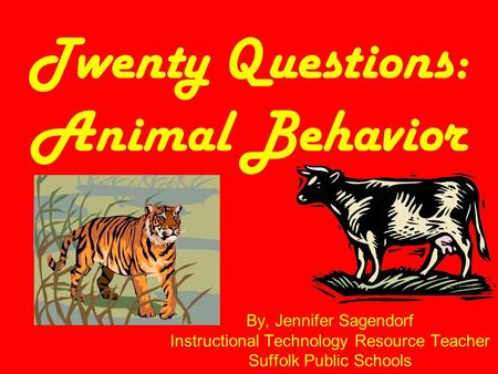 Twenty Questions: Animal Behavior By, Jennifer Sagendorf Instructional Technology Resource Teacher Suffolk Public Schools.