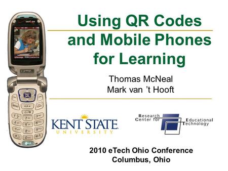 Using QR Codes and Mobile Phones for Learning Thomas McNeal Mark van ’t Hooft 2010 eTech Ohio Conference Columbus, Ohio.