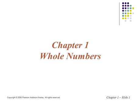 Chapter 1 – Slide 1 Chapter 1 Whole Numbers Copyright © 2008 Pearson Addison-Wesley. All rights reserved.