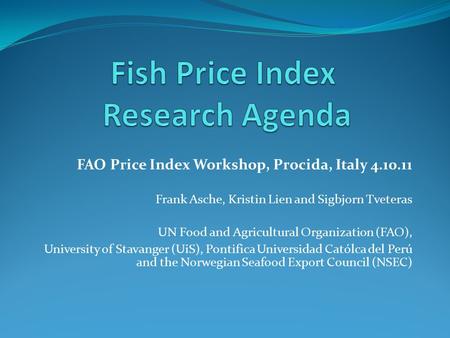 FAO Price Index Workshop, Procida, Italy 4.10.11 Frank Asche, Kristin Lien and Sigbjorn Tveteras UN Food and Agricultural Organization (FAO), University.