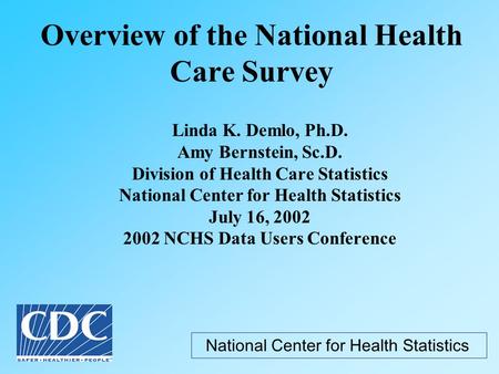 Overview of the National Health Care Survey Linda K. Demlo, Ph.D. Amy Bernstein, Sc.D. Division of Health Care Statistics National Center for Health Statistics.