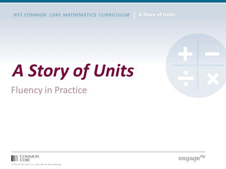 © 2012 Common Core, Inc. All rights reserved. commoncore.org NYS COMMON CORE MATHEMATICS CURRICULUM A Story of Units Fluency in Practice.