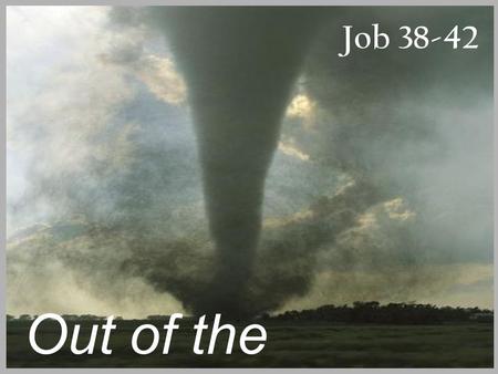Job 38-42 Out of the Whirlwind. Job 1:8, 2:3 “Have you considered my servant Job?”