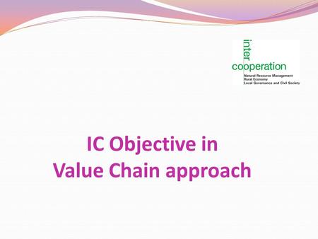 IC Objective in Value Chain approach. Making value chain work for the poor.